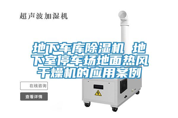 地下車(chē)庫(kù)除濕機(jī) 地下室停車(chē)場(chǎng)地面熱風(fēng)干燥機(jī)的應(yīng)用案例