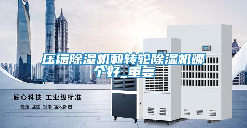 壓縮除濕機和轉(zhuǎn)輪除濕機哪個好_重復(fù)