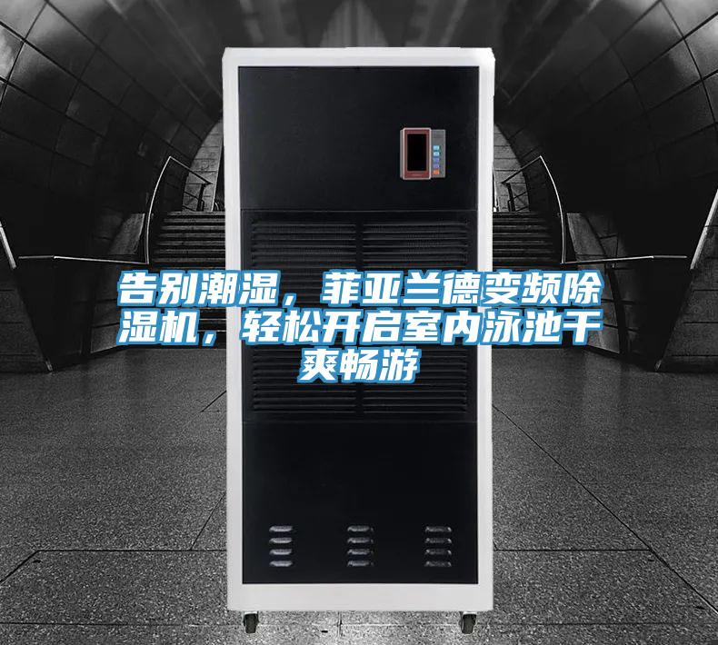 告別潮濕，菲亞蘭德變頻除濕機，輕松開啟室內(nèi)泳池干爽暢游