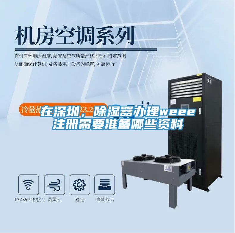 在深圳，除濕器辦理weee注冊需要準備哪些資料