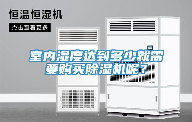 室內(nèi)濕度達(dá)到多少就需要購(gòu)買(mǎi)除濕機(jī)呢？