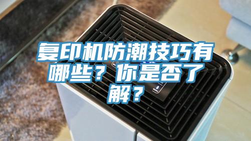 復(fù)印機(jī)防潮技巧有哪些？你是否了解？