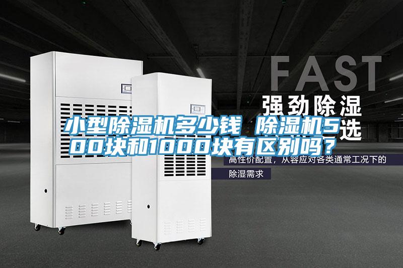 小型除濕機(jī)多少錢 除濕機(jī)500塊和1000塊有區(qū)別嗎？