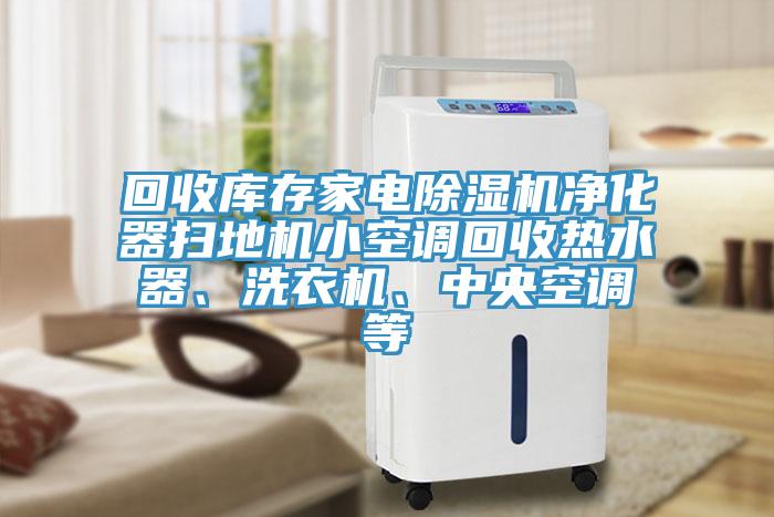回收庫(kù)存家電除濕機(jī)凈化器掃地機(jī)小空調(diào)回收熱水器、洗衣機(jī)、中央空調(diào)等