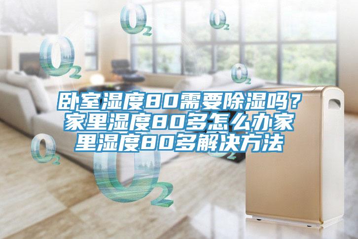 臥室濕度80需要除濕嗎？家里濕度80多怎么辦家里濕度80多解決方法