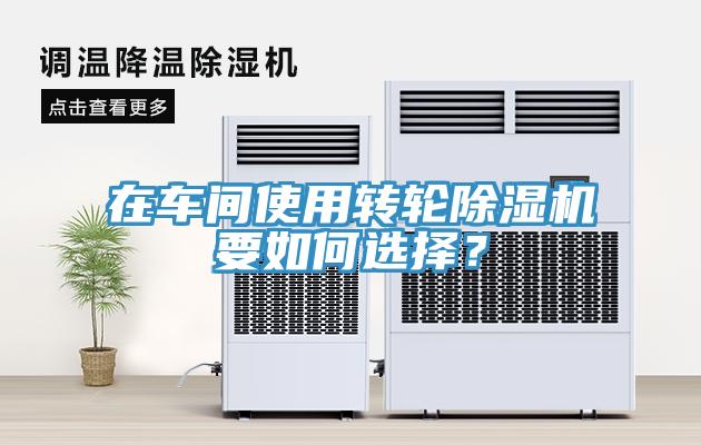 在車間使用轉(zhuǎn)輪除濕機(jī)要如何選擇？