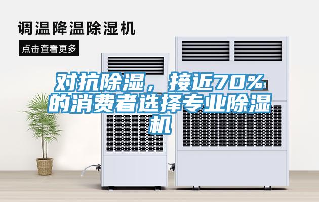 對抗除濕，接近70%的消費(fèi)者選擇專業(yè)除濕機(jī)