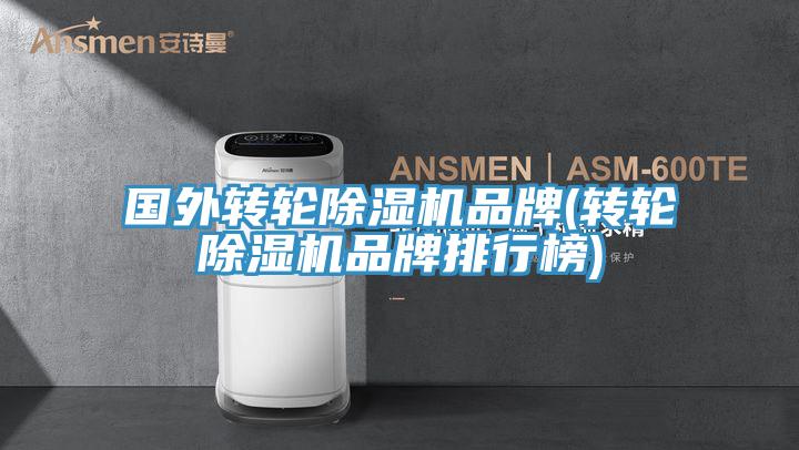 國外轉(zhuǎn)輪除濕機(jī)品牌(轉(zhuǎn)輪除濕機(jī)品牌排行榜)