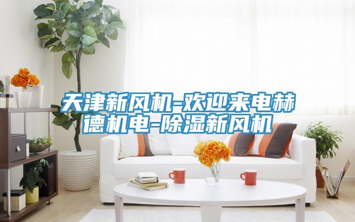 天津新風(fēng)機-歡迎來電赫德機電-除濕新風(fēng)機