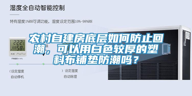 農村自建房底層如何防止回潮，可以用白色較厚的塑料布鋪墊防潮嗎？