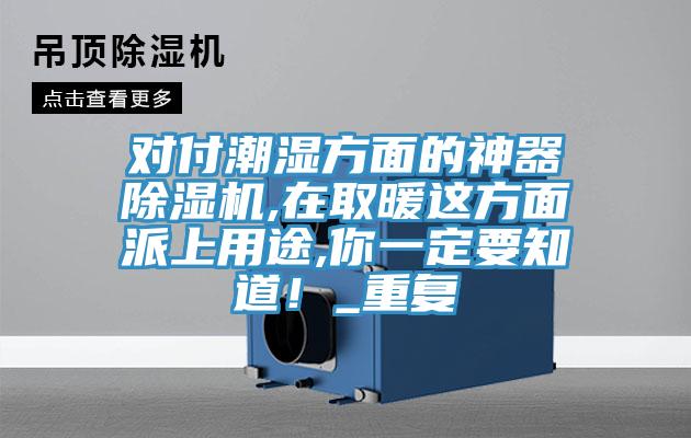 對付潮濕方面的神器除濕機(jī),在取暖這方面派上用途,你一定要知道！_重復(fù)