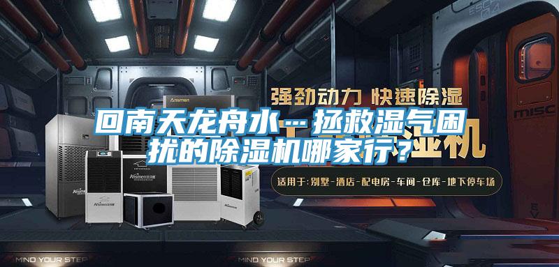 回南天龍舟水…拯救濕氣困擾的除濕機(jī)哪家行？