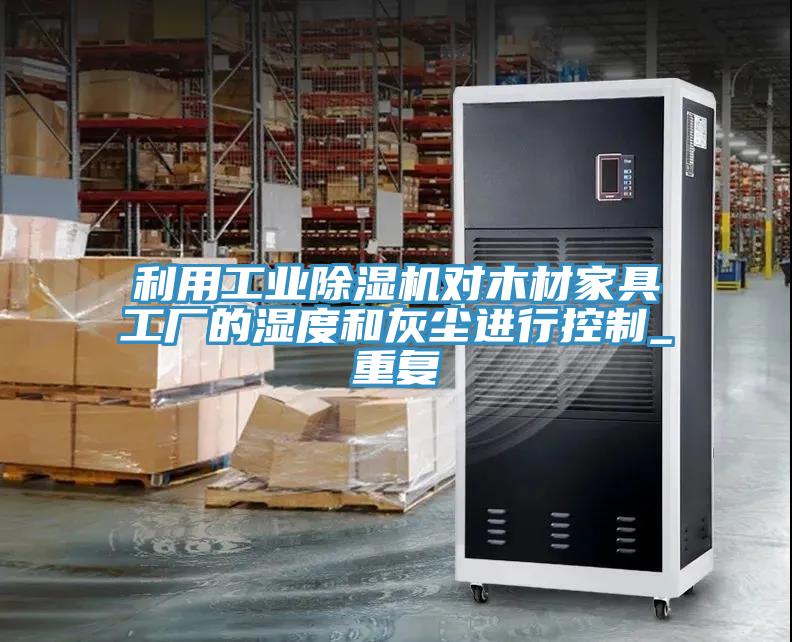 利用工業(yè)除濕機對木材家具工廠的濕度和灰塵進行控制_重復(fù)