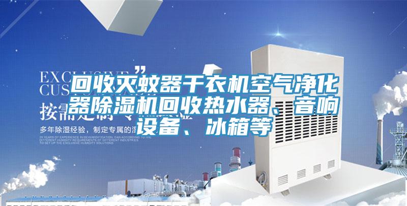 回收滅蚊器干衣機(jī)空氣凈化器除濕機(jī)回收熱水器、音響設(shè)備、冰箱等
