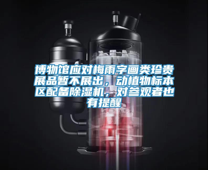 博物館應(yīng)對(duì)梅雨字畫(huà)類(lèi)珍貴展品暫不展出，動(dòng)植物標(biāo)本區(qū)配備除濕機(jī)，對(duì)參觀者也有提醒