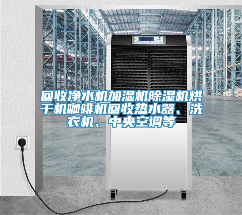 回收凈水機(jī)加濕機(jī)除濕機(jī)烘干機(jī)咖啡機(jī)回收熱水器、洗衣機(jī)、中央空調(diào)等