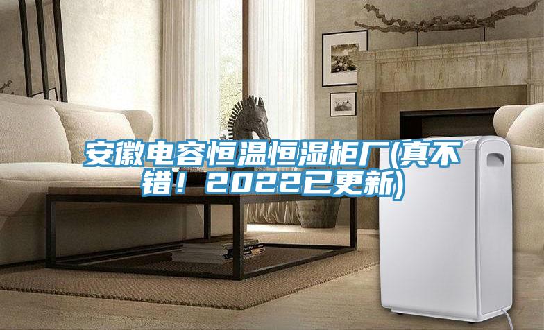 安徽電容恒溫恒濕柜廠(真不錯(cuò)！2022已更新)