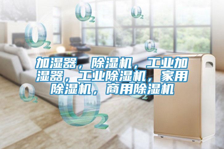 加濕器，除濕機(jī)，工業(yè)加濕器，工業(yè)除濕機(jī)，家用除濕機(jī)，商用除濕機(jī)