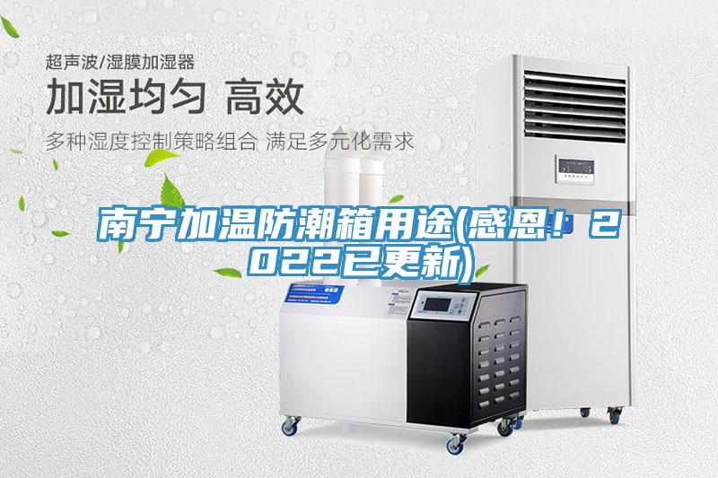 南寧加溫防潮箱用途(感恩！2022已更新)