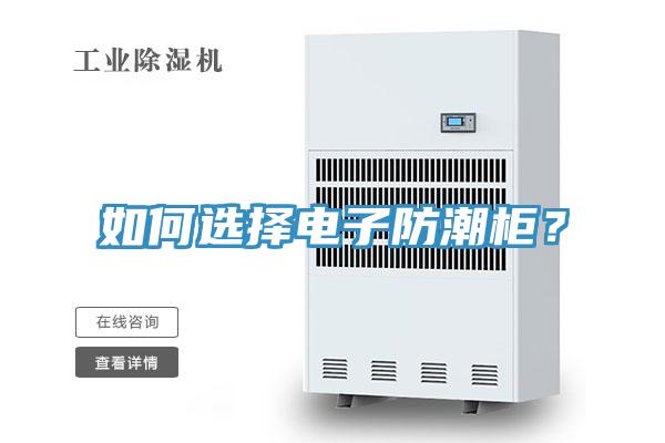 如何選擇電子防潮柜？