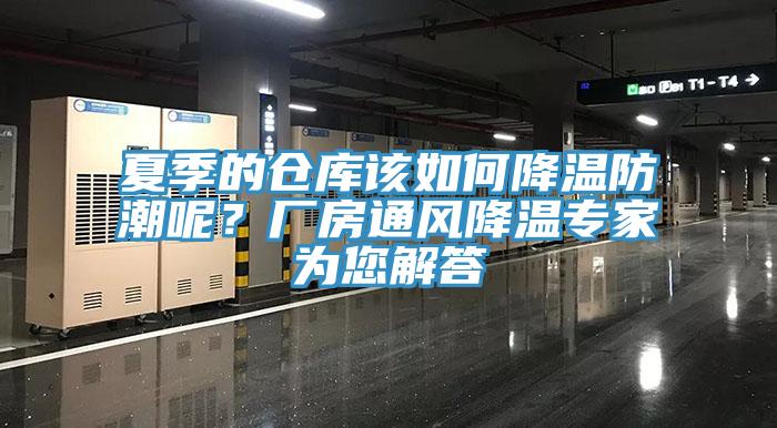 夏季的倉(cāng)庫(kù)該如何降溫防潮呢？廠房通風(fēng)降溫專家為您解答