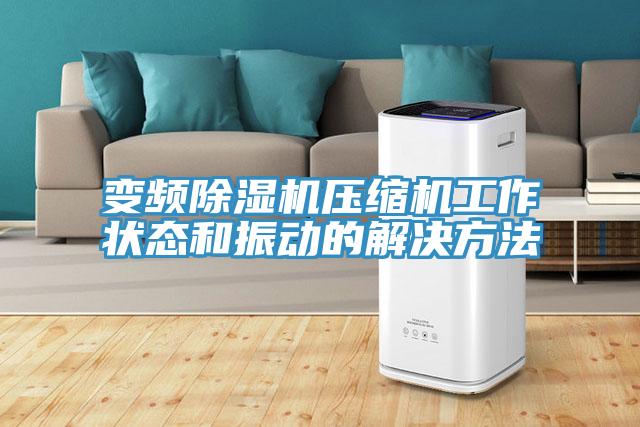 變頻除濕機(jī)壓縮機(jī)工作狀態(tài)和振動的解決方法