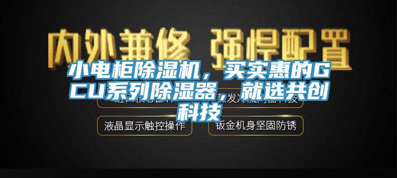 小電柜除濕機(jī)，買實(shí)惠的GCU系列除濕器，就選共創(chuàng)科技