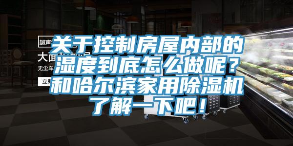 關(guān)于控制房屋內(nèi)部的濕度到底怎么做呢？和哈爾濱家用除濕機(jī)了解一下吧！