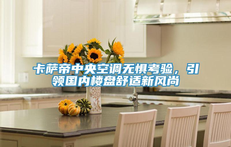 卡薩帝中央空調(diào)無(wú)懼考驗(yàn)，引領(lǐng)國(guó)內(nèi)樓盤(pán)舒適新風(fēng)尚