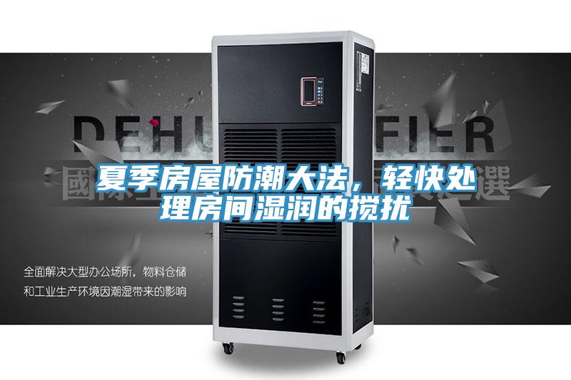 夏季房屋防潮大法，輕快處理房間濕潤(rùn)的攪擾