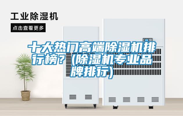 十大熱門高端除濕機排行榜？(除濕機專業(yè)品牌排行)