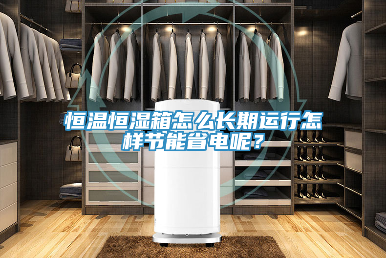 恒溫恒濕箱怎么長期運(yùn)行怎樣節(jié)能省電呢？