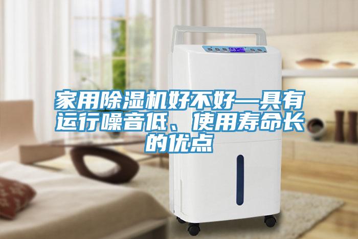 家用除濕機好不好—具有運行噪音低、使用壽命長的優(yōu)點