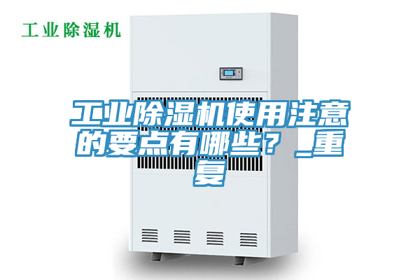 工業(yè)除濕機使用注意的要點有哪些？_重復(fù)