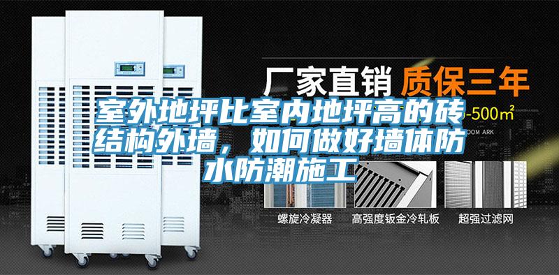 室外地坪比室內(nèi)地坪高的磚結(jié)構(gòu)外墻，如何做好墻體防水防潮施工