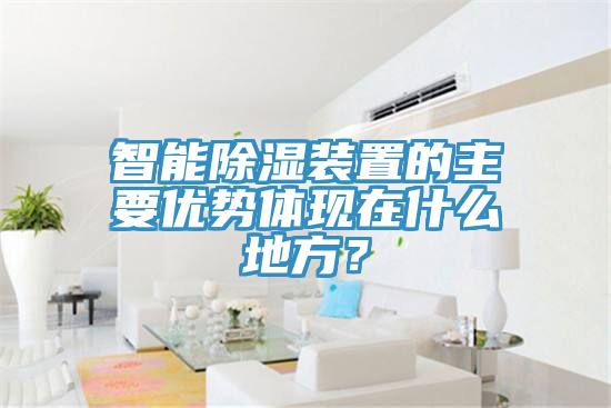 智能除濕裝置的主要優(yōu)勢體現(xiàn)在什么地方？
