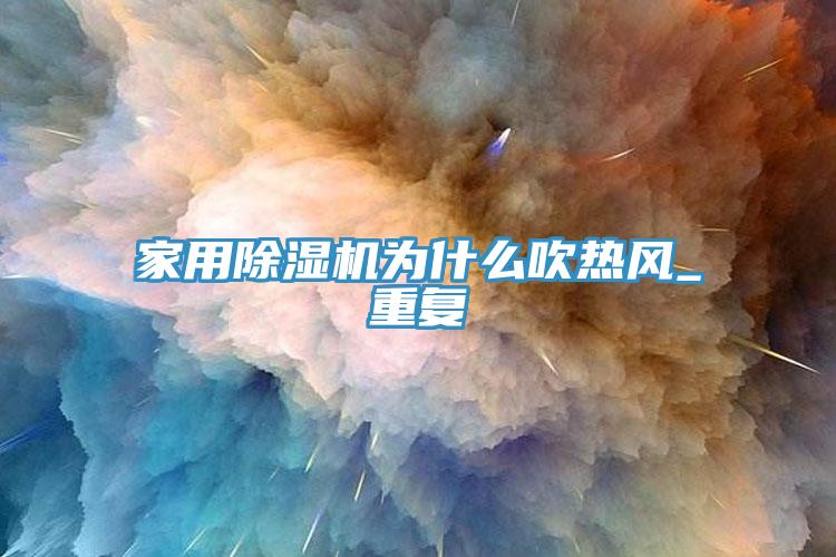家用除濕機為什么吹熱風(fēng)_重復(fù)