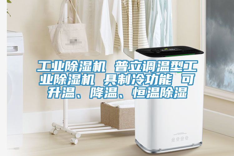 工業(yè)除濕機 普立調(diào)溫型工業(yè)除濕機 具制冷功能 可升溫、降溫、恒溫除濕