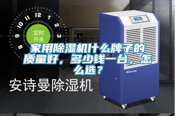 家用除濕機什么牌子的質(zhì)量好，多少錢一臺，怎么選？