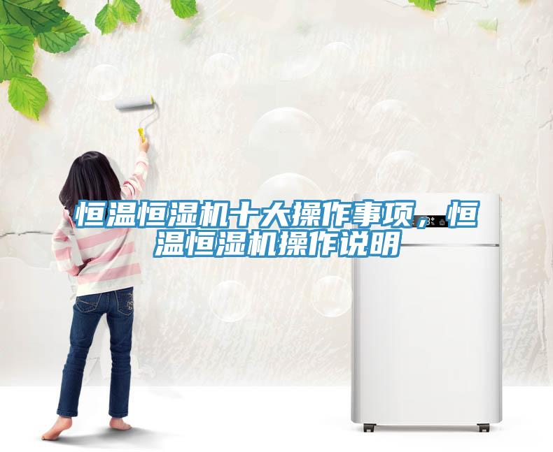 恒溫恒濕機(jī)十大操作事項(xiàng)，恒溫恒濕機(jī)操作說(shuō)明
