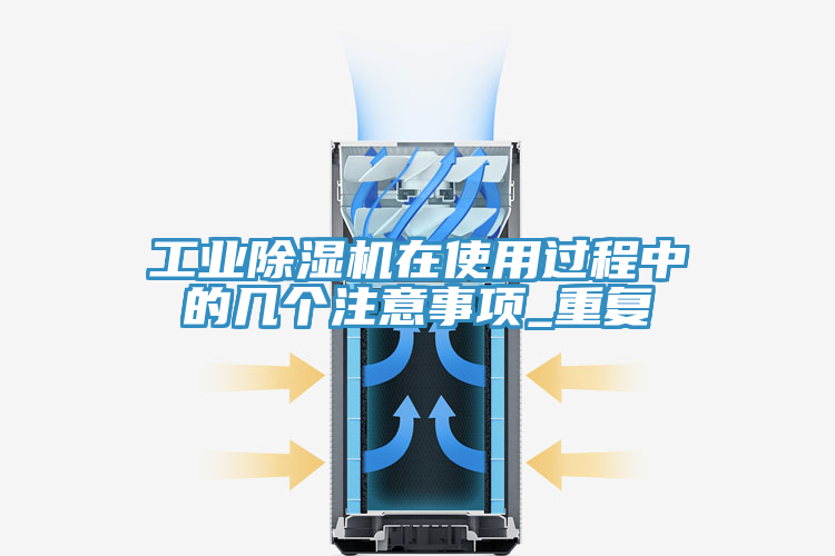 工業(yè)除濕機(jī)在使用過(guò)程中的幾個(gè)注意事項(xiàng)_重復(fù)