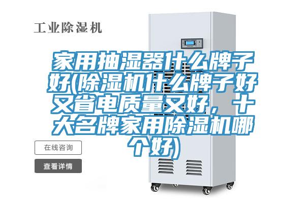 家用抽濕器什么牌子好(除濕機什么牌子好又省電質(zhì)量又好，十大名牌家用除濕機哪個好)