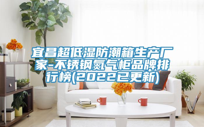 宜昌超低濕防潮箱生產(chǎn)廠家-不銹鋼氮氣柜品牌排行榜(2022已更新)