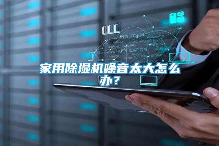 家用除濕機(jī)噪音太大怎么辦？