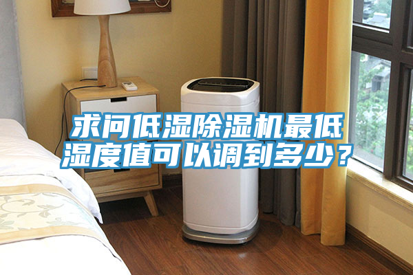 求問低濕除濕機(jī)最低濕度值可以調(diào)到多少？