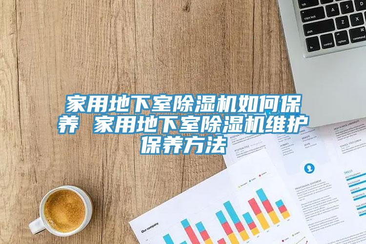 家用地下室除濕機如何保養(yǎng) 家用地下室除濕機維護保養(yǎng)方法