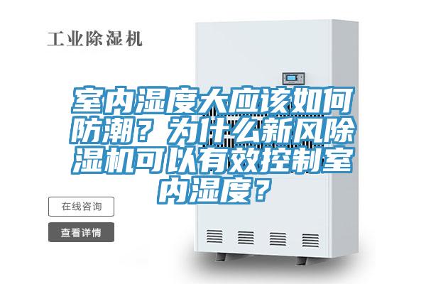 室內(nèi)濕度大應(yīng)該如何防潮？為什么新風(fēng)除濕機(jī)可以有效控制室內(nèi)濕度？