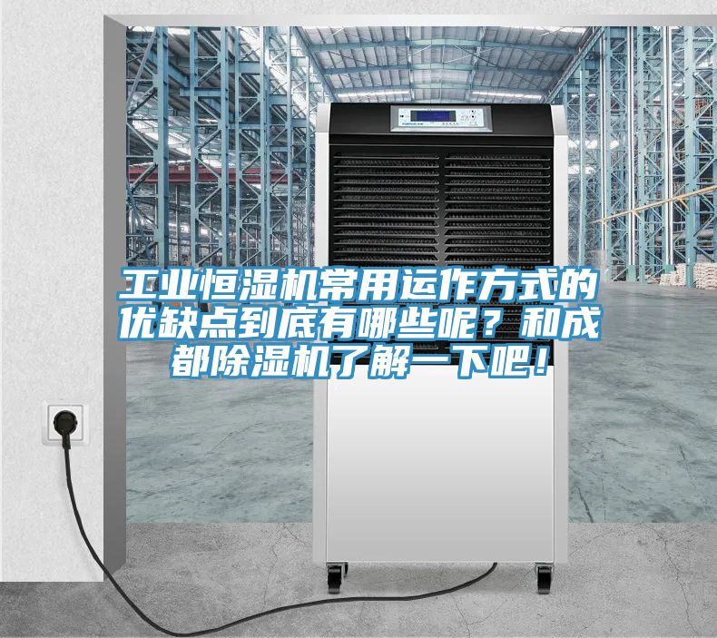 工業(yè)恒濕機常用運作方式的優(yōu)缺點到底有哪些呢？和成都除濕機了解一下吧！