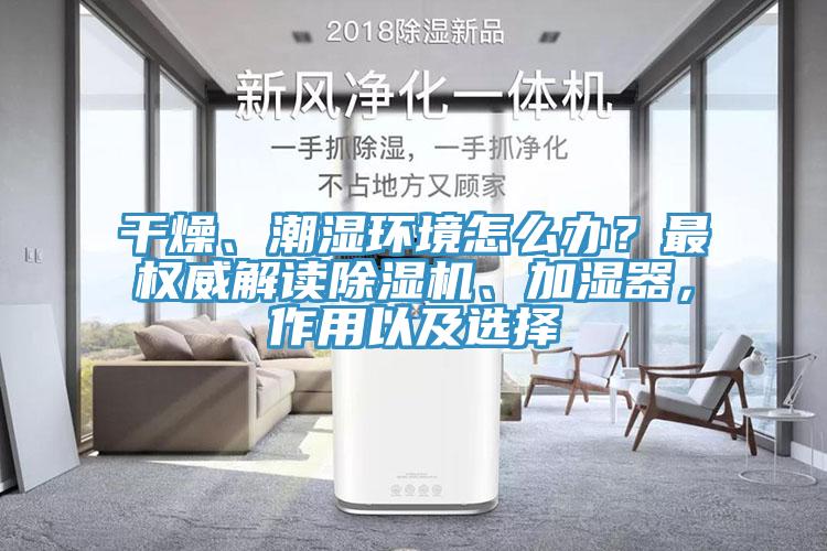 干燥、潮濕環(huán)境怎么辦？最權(quán)威解讀除濕機、加濕器，作用以及選擇