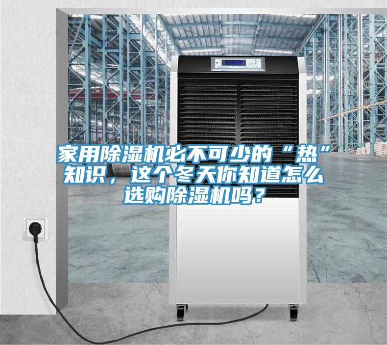 家用除濕機(jī)必不可少的“熱”知識(shí)，這個(gè)冬天你知道怎么選購除濕機(jī)嗎？